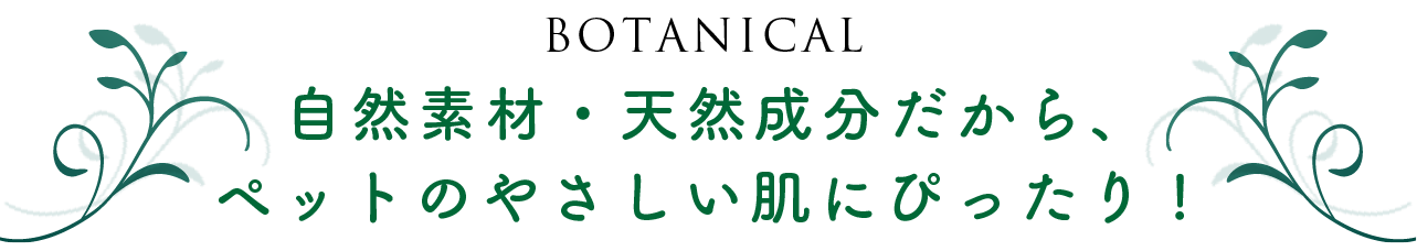自然素材・天然成分だから、ペットのやさしい肌にぴったり!