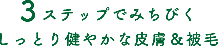 3ステップでみちびくしっとり健やかな皮膚＆被毛